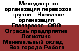 Менеджер по организации перевозок грузов › Название организации ­ Главтрасса, ООО › Отрасль предприятия ­ Логистика › Минимальный оклад ­ 1 - Все города Работа » Вакансии   . Мордовия респ.